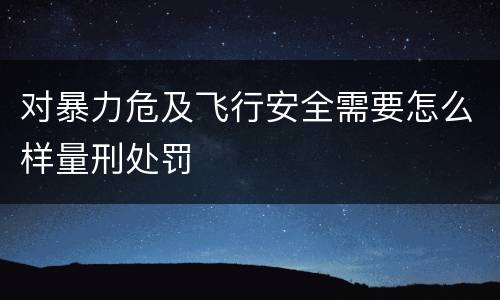 对暴力危及飞行安全需要怎么样量刑处罚