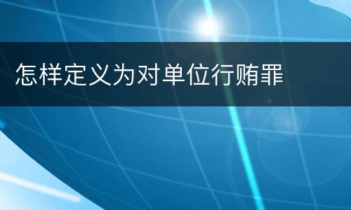 怎样定义为对单位行贿罪