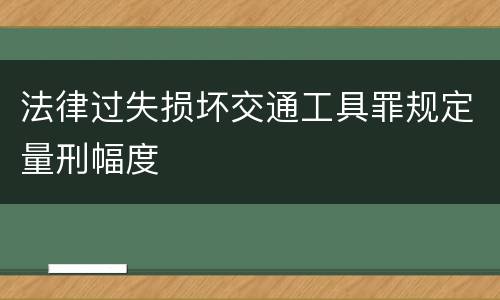 法律过失损坏交通工具罪规定量刑幅度