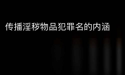 传播淫秽物品犯罪名的内涵