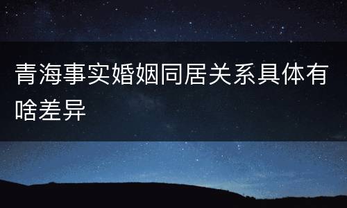 青海事实婚姻同居关系具体有啥差异