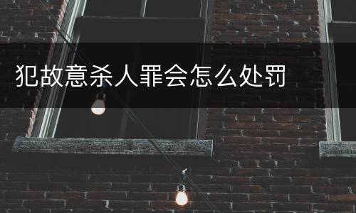 犯故意杀人罪会怎么处罚