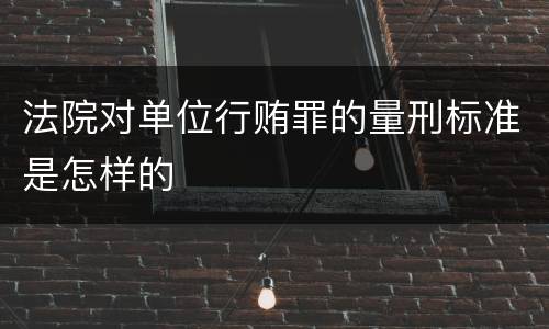 法院对单位行贿罪的量刑标准是怎样的