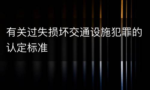 有关过失损坏交通设施犯罪的认定标准