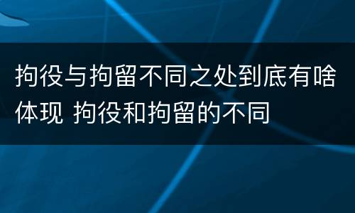 拘役与拘留不同之处到底有啥体现 拘役和拘留的不同