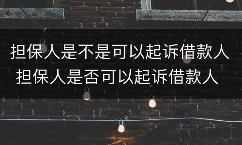 担保人是不是可以起诉借款人 担保人是否可以起诉借款人