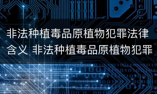 非法种植毒品原植物犯罪法律含义 非法种植毒品原植物犯罪法律含义是