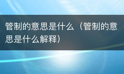 管制的意思是什么（管制的意思是什么解释）