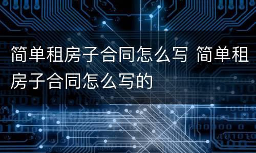 简单租房子合同怎么写 简单租房子合同怎么写的