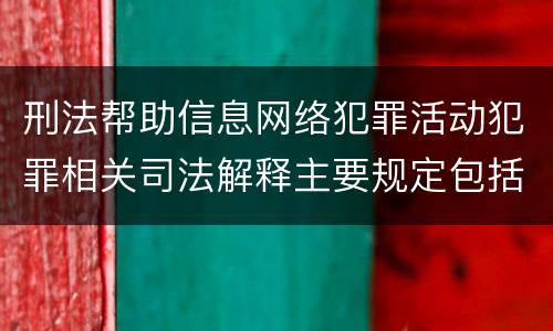 刑法帮助信息网络犯罪活动犯罪相关司法解释主要规定包括什么