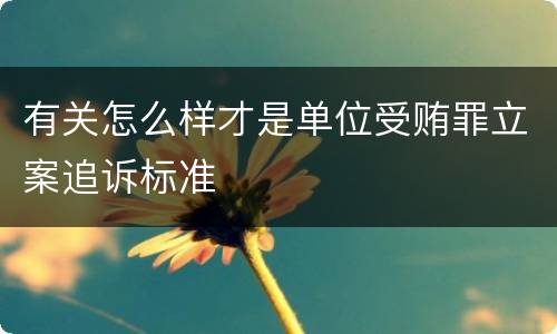 有关怎么样才是单位受贿罪立案追诉标准
