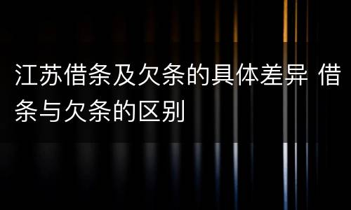 江苏借条及欠条的具体差异 借条与欠条的区别