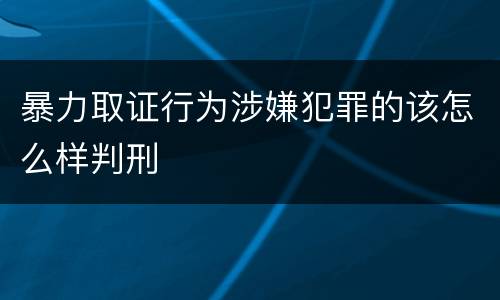 暴力取证行为涉嫌犯罪的该怎么样判刑