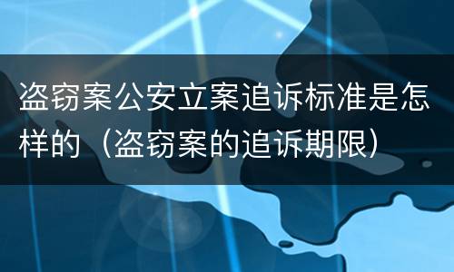 盗窃案公安立案追诉标准是怎样的（盗窃案的追诉期限）