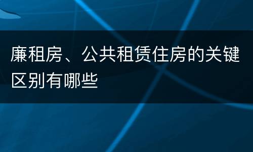 廉租房、公共租赁住房的关键区别有哪些