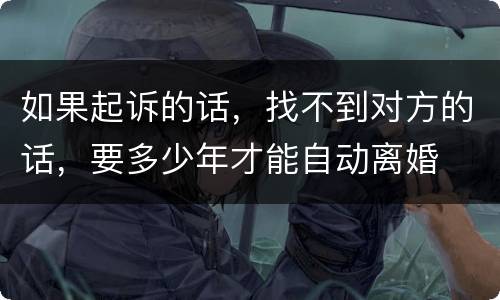 如果起诉的话，找不到对方的话，要多少年才能自动离婚