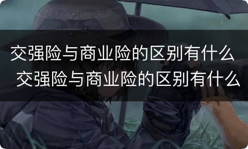 交强险与商业险的区别有什么 交强险与商业险的区别有什么不同