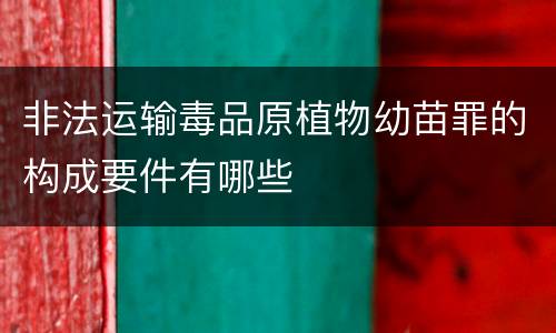 非法运输毒品原植物幼苗罪的构成要件有哪些