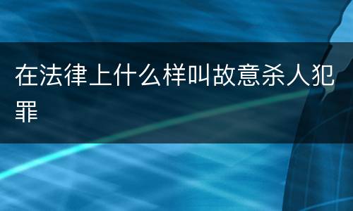 在法律上什么样叫故意杀人犯罪