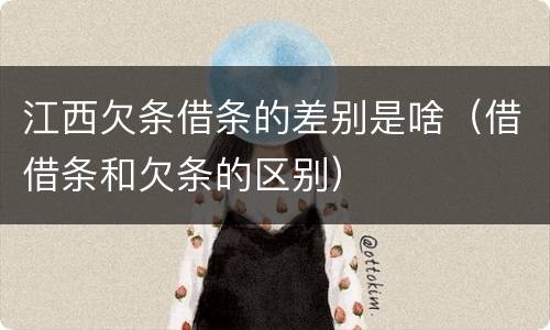 江西欠条借条的差别是啥（借借条和欠条的区别）