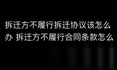 拆迁方不履行拆迁协议该怎么办 拆迁方不履行合同条款怎么办