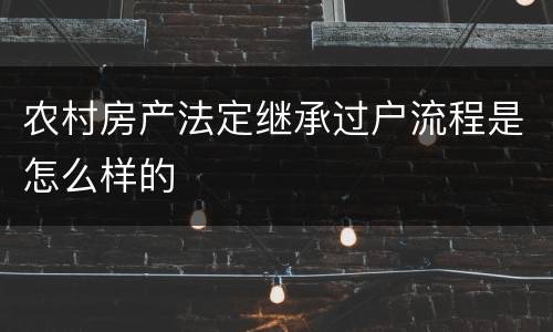农村房产法定继承过户流程是怎么样的