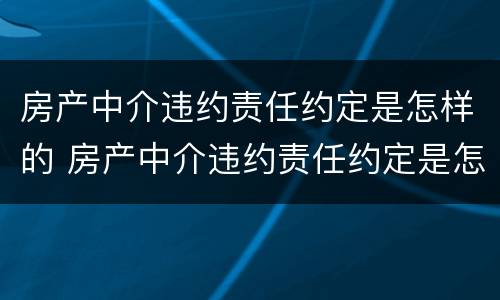 房产中介违约责任约定是怎样的 房产中介违约责任约定是怎样的规定