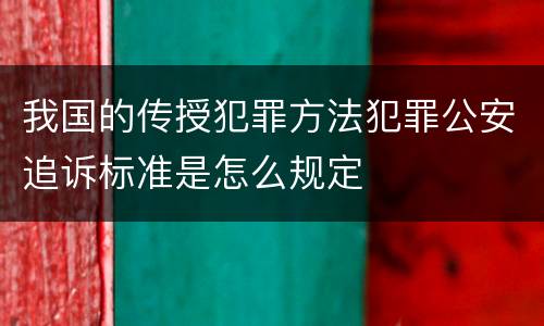 我国的传授犯罪方法犯罪公安追诉标准是怎么规定