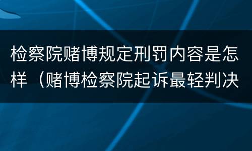 检察院赌博规定刑罚内容是怎样（赌博检察院起诉最轻判决）