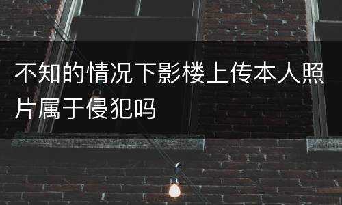 不知的情况下影楼上传本人照片属于侵犯吗