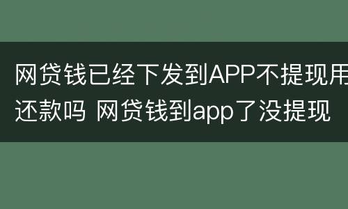 网贷钱已经下发到APP不提现用还款吗 网贷钱到app了没提现