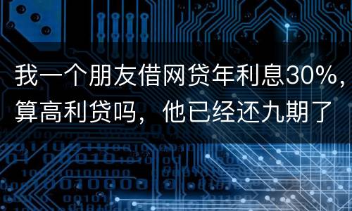 我一个朋友借网贷年利息30%，算高利贷吗，他已经还九期了，现在没有钱还了，他会被