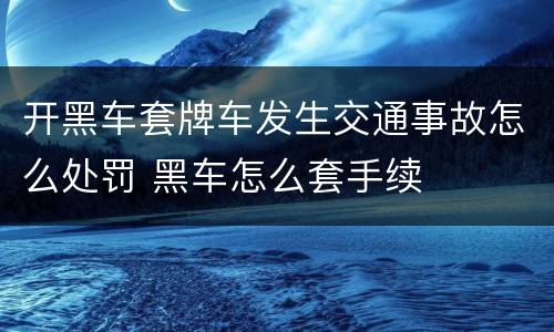 开黑车套牌车发生交通事故怎么处罚 黑车怎么套手续