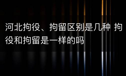 河北拘役、拘留区别是几种 拘役和拘留是一样的吗