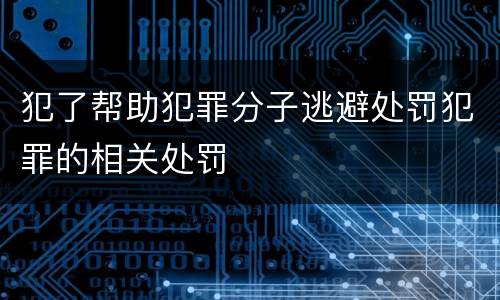 犯了帮助犯罪分子逃避处罚犯罪的相关处罚