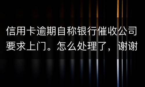 信用卡逾期自称银行催收公司要求上门。怎么处理了，谢谢