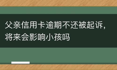 父亲信用卡逾期不还被起诉，将来会影响小孩吗