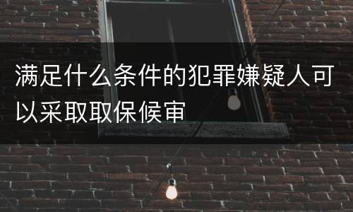 满足什么条件的犯罪嫌疑人可以采取取保候审