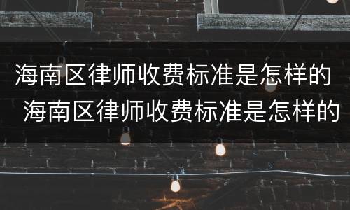 海南区律师收费标准是怎样的 海南区律师收费标准是怎样的呀