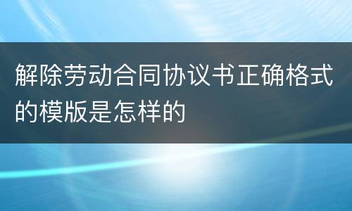 解除劳动合同协议书正确格式的模版是怎样的