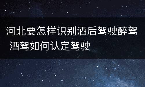 河北要怎样识别酒后驾驶醉驾 酒驾如何认定驾驶