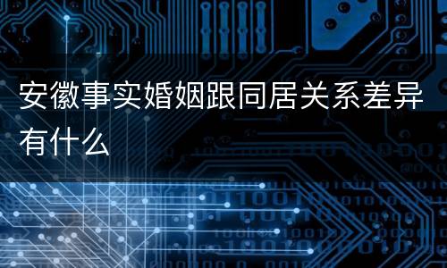 安徽事实婚姻跟同居关系差异有什么