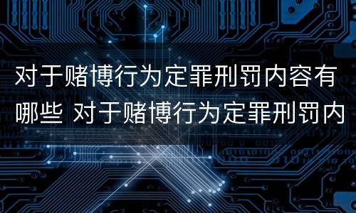 对于赌博行为定罪刑罚内容有哪些 对于赌博行为定罪刑罚内容有哪些