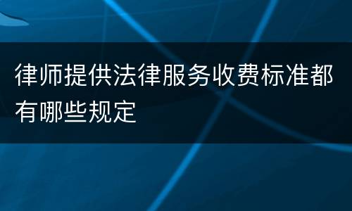 律师提供法律服务收费标准都有哪些规定