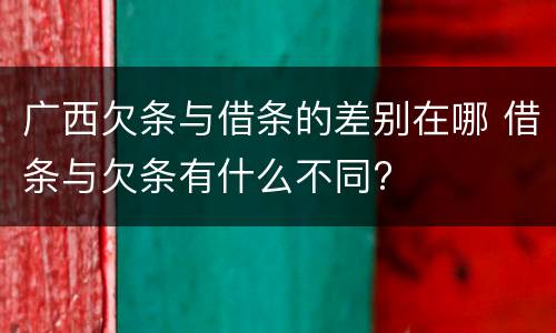 广西欠条与借条的差别在哪 借条与欠条有什么不同?