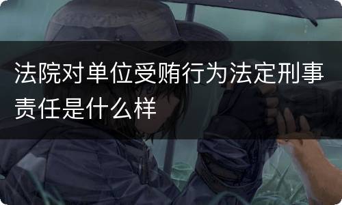 法院对单位受贿行为法定刑事责任是什么样