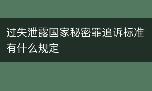 过失泄露国家秘密罪追诉标准有什么规定