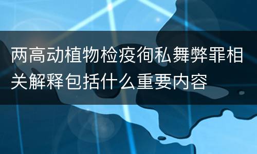 两高动植物检疫徇私舞弊罪相关解释包括什么重要内容