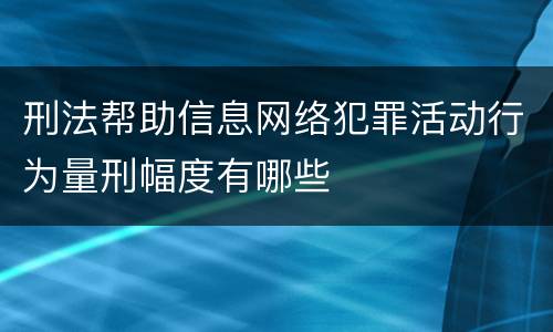 刑法帮助信息网络犯罪活动行为量刑幅度有哪些