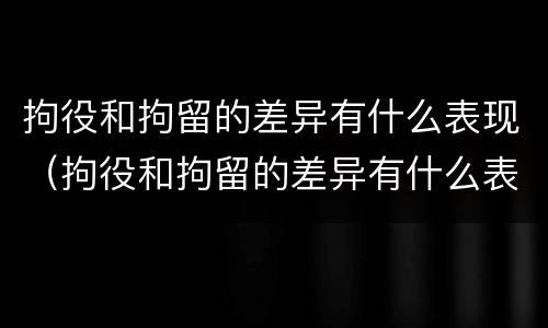 拘役和拘留的差异有什么表现（拘役和拘留的差异有什么表现呢）
